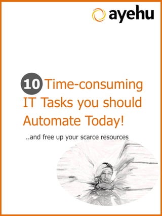 10 Time-consuming
IT Tasks you should
Automate Today!
..and free up your scarce resources
 