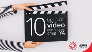 tipos de 
vídeo 
que puedes 
crear YA10
 