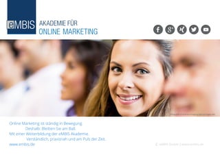 eMBIS GmbH | www.embis.de
Bildquelle: andresrimaging (gettyimages.de)
Online Marketing ist ständig in Bewegung.
		 Deshalb: Bleiben Sie am Ball.
Mit einer Weiterbildung der eMBIS Akademie.
		 Verständlich, praxisnah und am Puls der Zeit.
www.embis.de
 