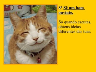 8°   Sê um bom  ouvinte.   Só quando escutas,  obtens ideias  diferentes das tuas. 