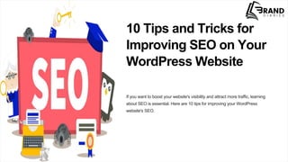 10 Tips and Tricks for
Improving SEO on Your
WordPress Website
If you want to boost your website's visibility and attract more traffic, learning
about SEO is essential. Here are 10 tips for improving your WordPress
website's SEO.
 