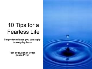 10 Tips for a Fearless Life Text by  Buddhist writer  Susan Piver Simple techniques you can apply to everyday fears 