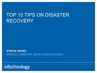 STEFAN HAASE /
PRODUCT DIRECTOR / DATA CLOUD SERVICES /
TOP 10 TIPS ON DISASTER
RECOVERY
 