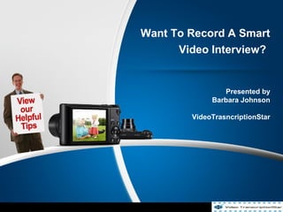 Want To Record A Smart
Video Interview?
Presented by
Barbara Johnson
VideoTrasncriptionStar
 