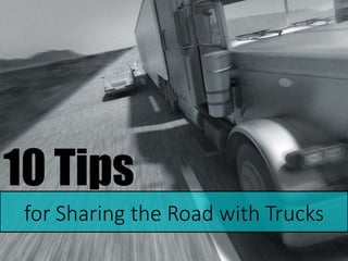 10 Tips
for Sharing the Road with Trucks
 