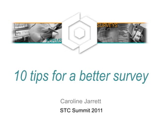 10 tips for a better survey
Caroline Jarrett
STC Summit 2011
FORMS
SURVEYS
 