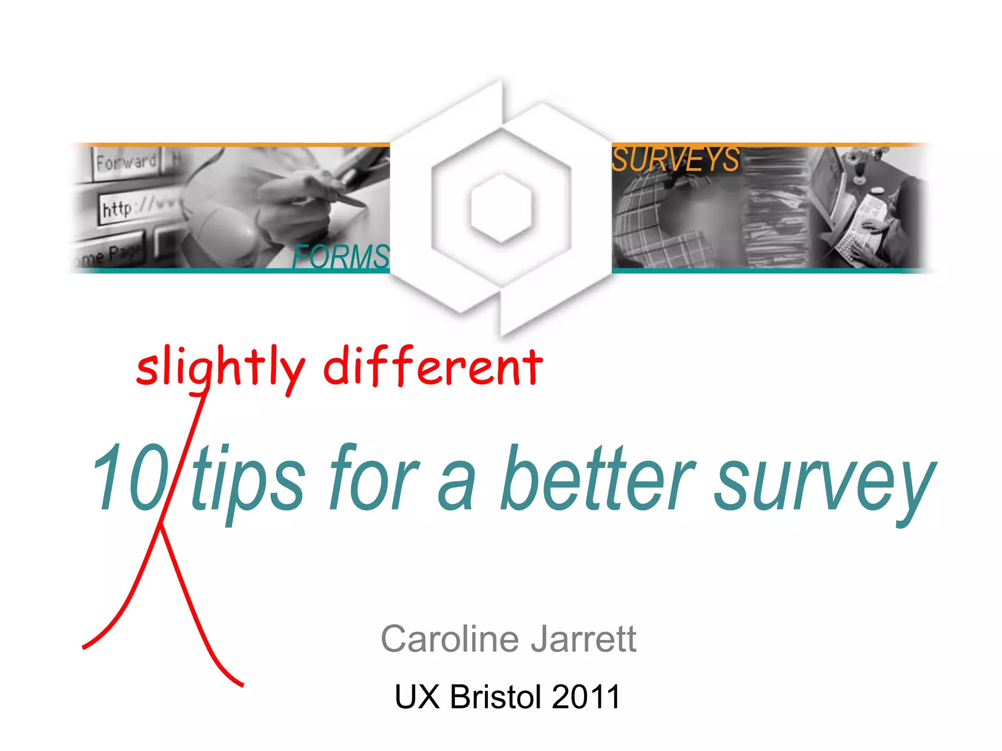 10 tips for a better survey
Caroline Jarrett
UX Bristol 2011
FORMS
SURVEYS
slightly different
 
