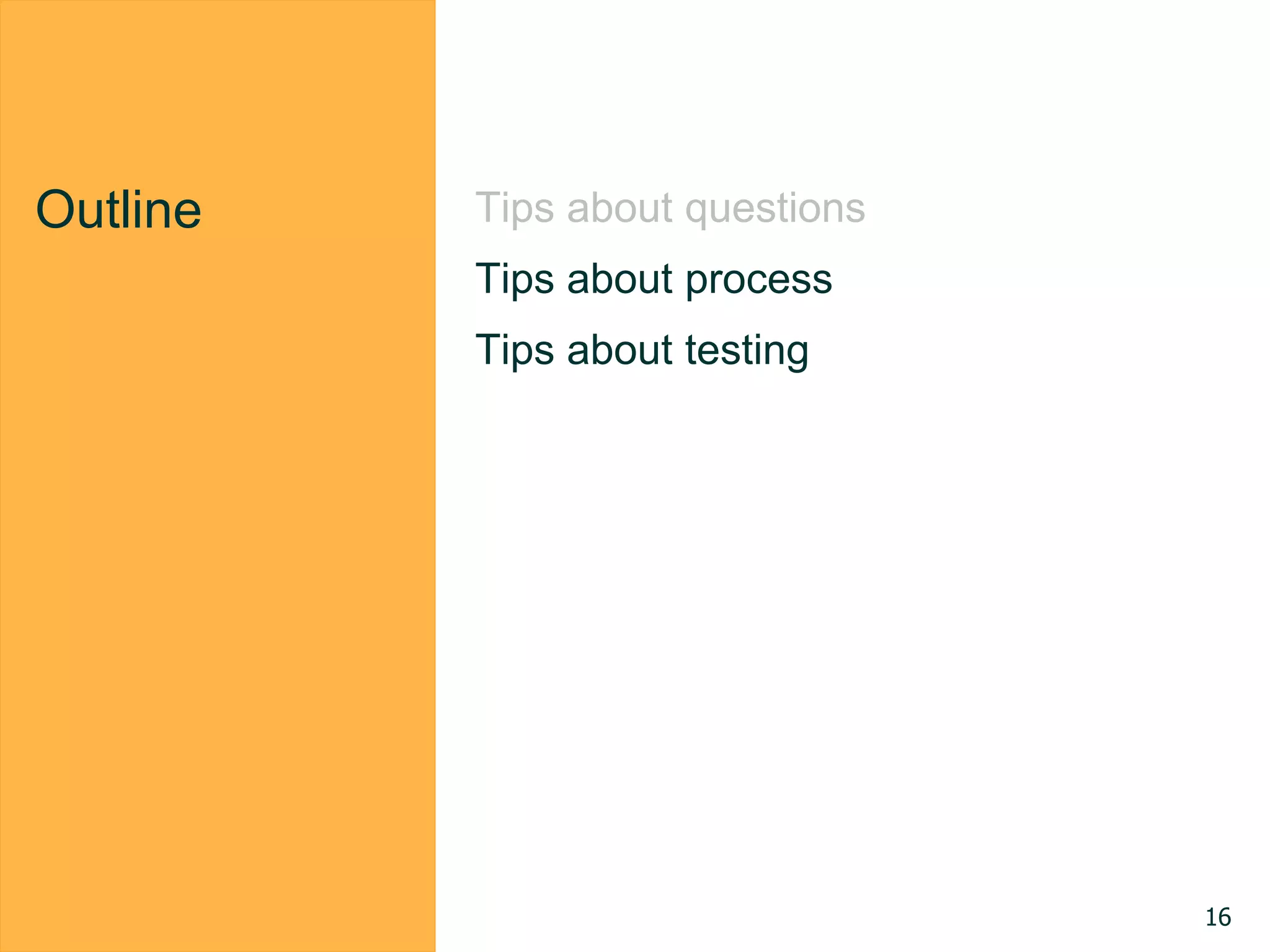 Outline Tips about questions
Tips about process
Tips about testing
16
 