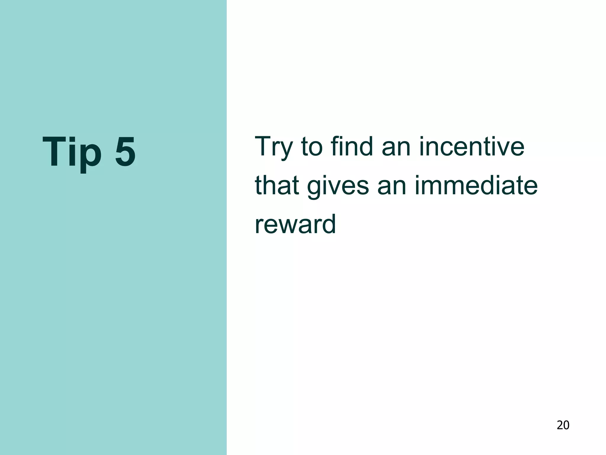 Tip 5 Try to find an incentive
that gives an immediate
reward
20
 