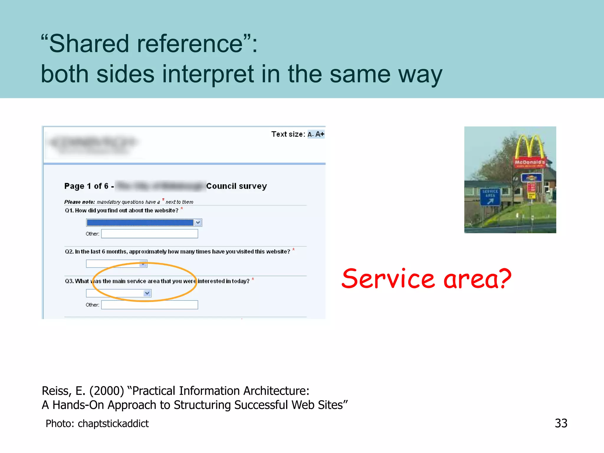 “Shared reference”:
both sides interpret in the same way
Service area?
Reiss, E. (2000) “Practical Information Architecture:
A Hands-On Approach to Structuring Successful Web Sites”
Photo: chaptstickaddict 33
 