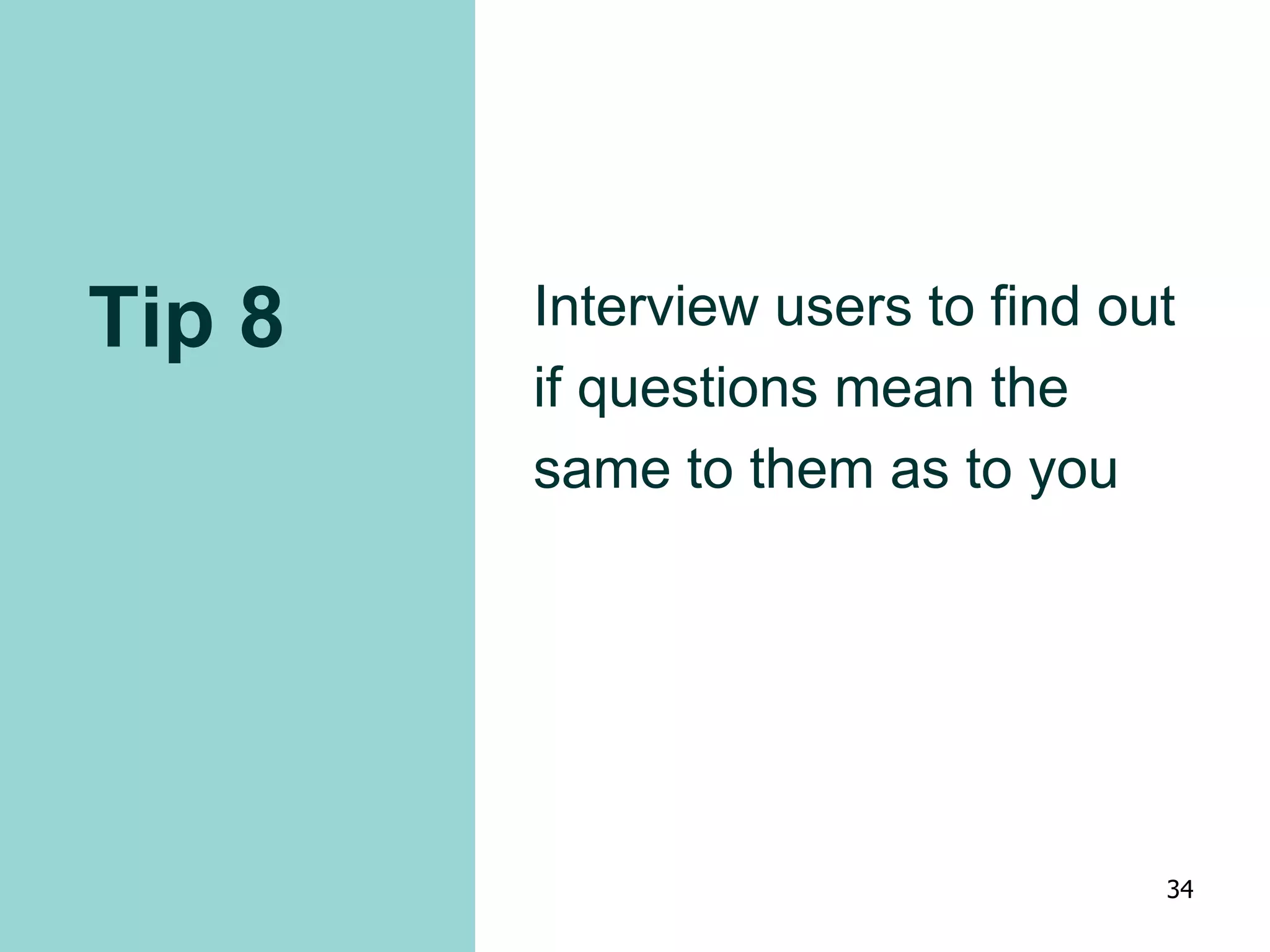 Tip 8 Interview users to find out
if questions mean the
same to them as to you
34
 