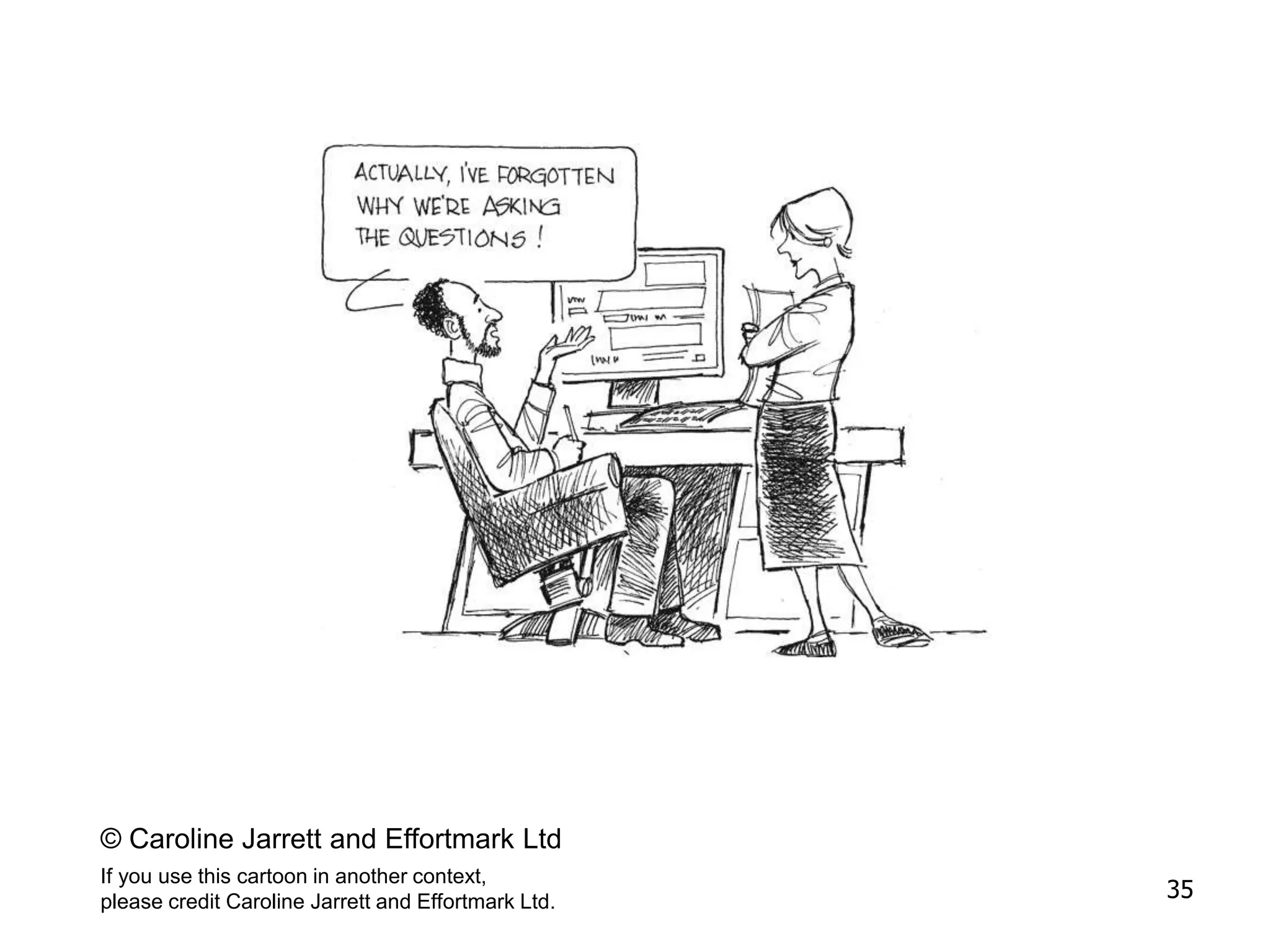 © Caroline Jarrett and Effortmark Ltd
If you use this cartoon in another context,
please credit Caroline Jarrett and Effortmark Ltd.
35
 