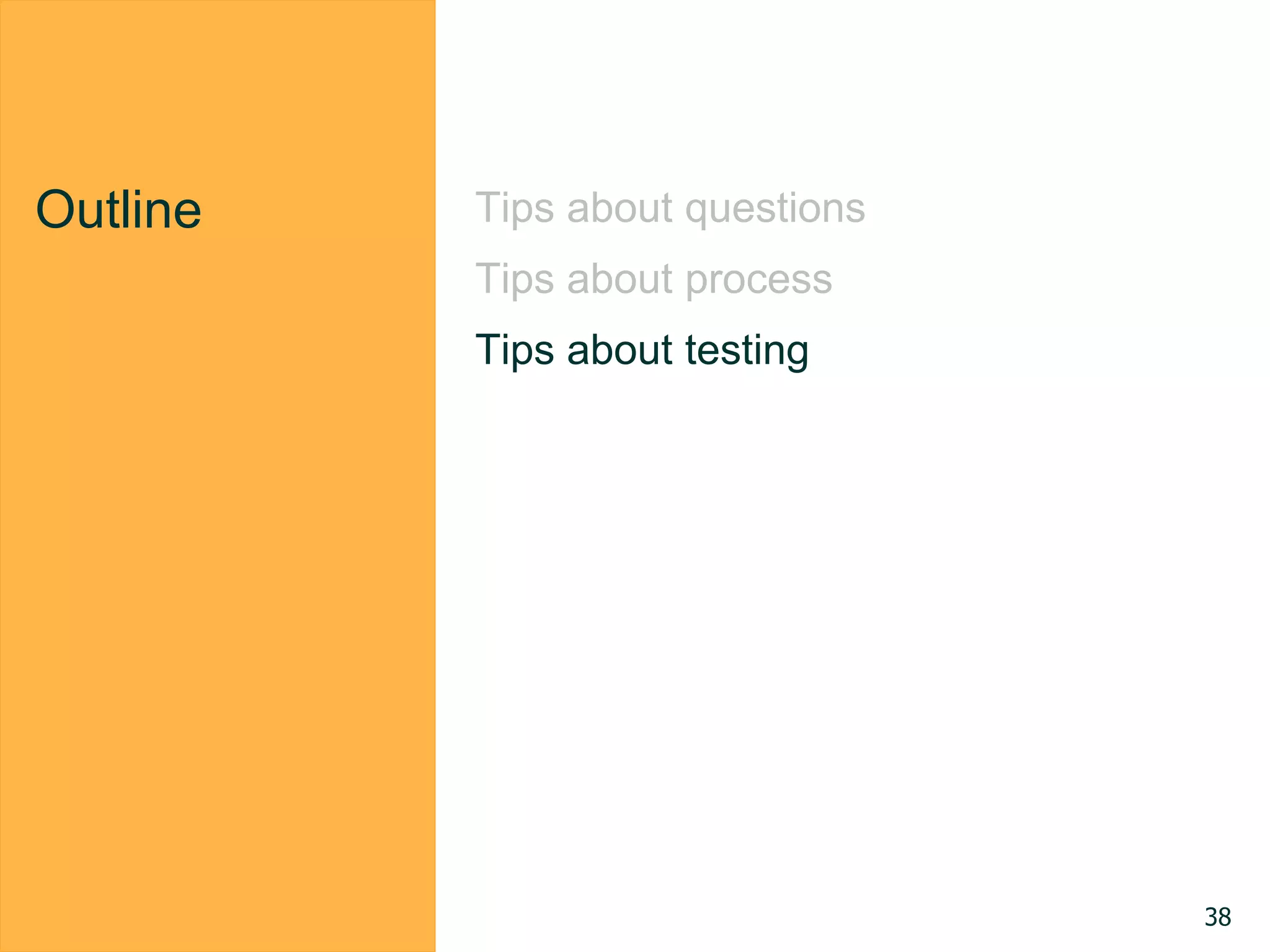 Outline Tips about questions
Tips about process
Tips about testing
38
 
