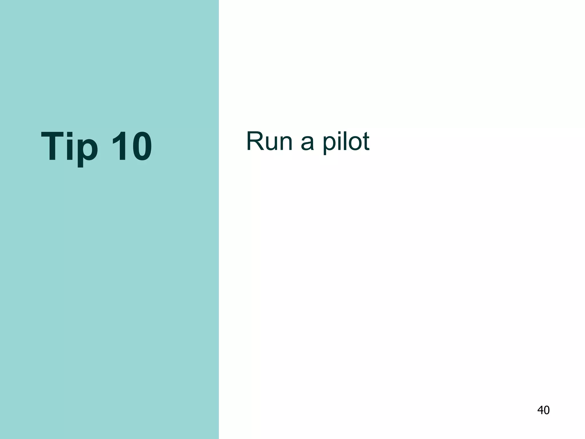 Tip 10 Run a pilot
40
 