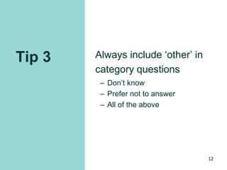 Tip 3 Always include ‘other’ in
category questions
– Don’t know
– Prefer not to answer
– All of the above
12
 