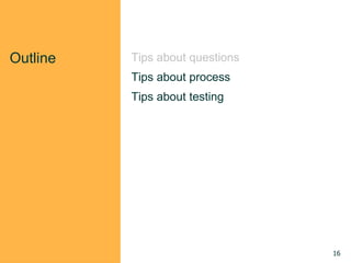 Outline Tips about questions
Tips about process
Tips about testing
16
 