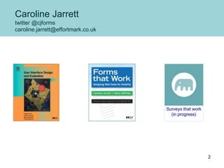 Caroline Jarrett
twitter @cjforms
caroline.jarrett@effortmark.co.uk
2
 