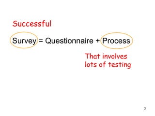 Survey = Questionnaire + Process
Successful
That involves
lots of testing
3
 