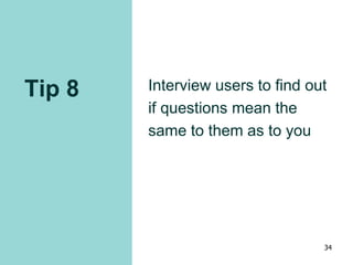 Tip 8 Interview users to find out
if questions mean the
same to them as to you
34
 