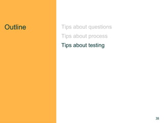 Outline Tips about questions
Tips about process
Tips about testing
38
 