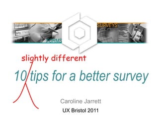 10 tips for a better survey
Caroline Jarrett
UX Bristol 2011
FORMS
SURVEYS
slightly different
 