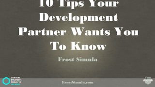 10 Tips Your Development
Partner Wants You To Know
Frost Simula
FrostSimula.com
 