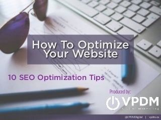 @VPDMDigital | vpdm.ca
How To Optimize
Your Website
10 SEO Optimization Tips
Produced by:
@VPDMDigital | vpdm.ca
 