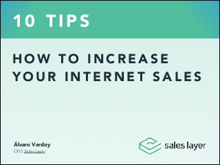 10 TIPS
HOW TO INCREASE
YOUR INTERNET SALES

Álvaro Verdoy
CEO Sales Layer

 