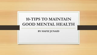 10-TIPS TO MAINTAIN
GOOD MENTAL HEALTH
BY HAFIZ JUNAID
 