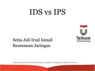 IDS vs IPS
Setia Juli Irzal Ismail
Keamanan Jaringan
Hanya dipergunakan untuk kepentingan pengajaran di lingkungan Telkom University
 