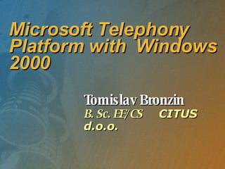 Microsoft Telephony Platform with  Windows 2000 Tomislav Bronzin B. Sc. EE/CS  CITUS d.o.o. 