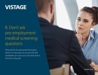 8. Don’t ask
pre-employment
medical screening
questions
Only ask for this personal information
when it is necessary to ens...