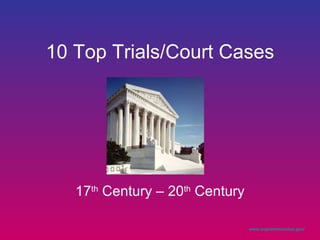 10 Top Trials/Court Cases 17 th  Century – 20 th  Century www.supremecourtus.gov/   