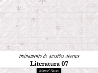 treinamento de questões abertas
     Literatura 07
          Manoel Neves
 