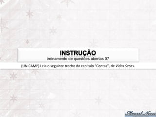 treinamento de questões abertas 07
(UNICAMP)	
  Leia	
  o	
  seguinte	
  trecho	
  do	
  capítulo	
  “Contas”,	
  de	
  Vidas	
  Secas.	
  
 