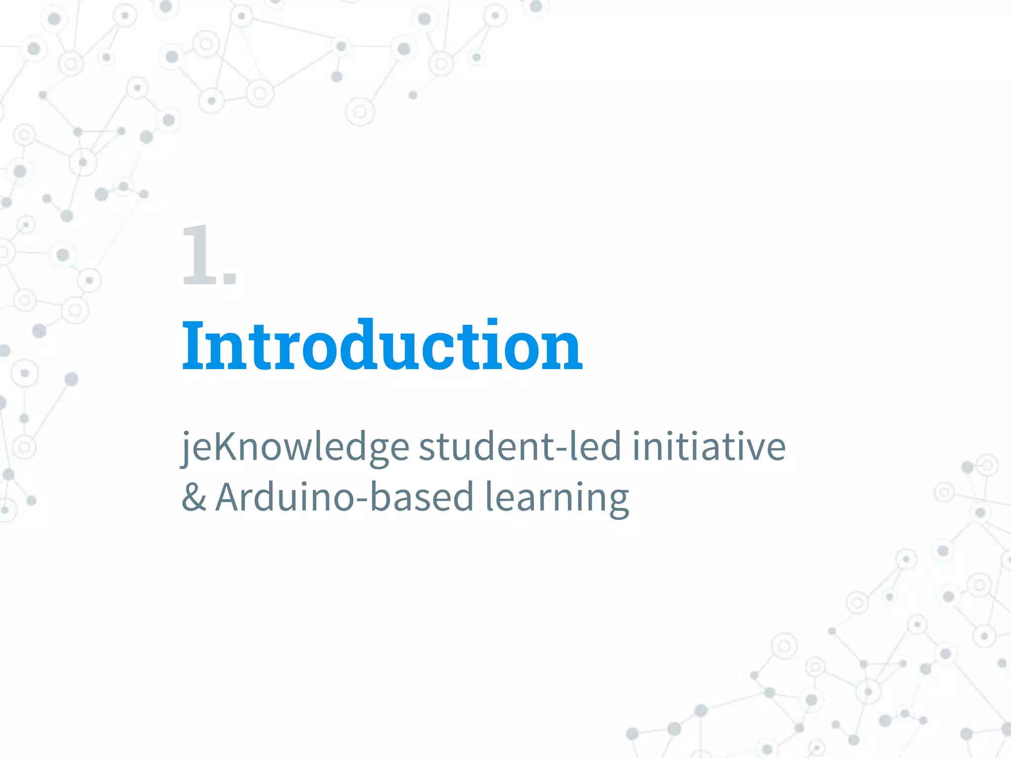 1.
Introduction
jeKnowledge student-led initiative
& Arduino-based learning
 