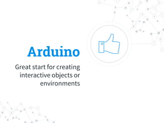Arduino
Great start for creating
interactive objects or
environments
 