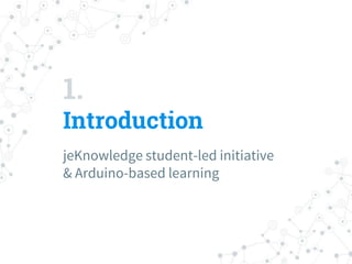 1.
Introduction
jeKnowledge student-led initiative
& Arduino-based learning
 