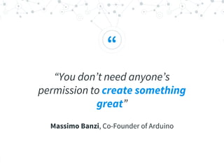“
“You don’t need anyone’s
permission to create something
great”
Massimo Banzi, Co-Founder of Arduino
 