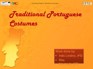 Comenius Project “Windows on Europe”




Traditional Portuguese
Costumes


                                     Work done by:
                                     • Inês Lindino, 8ºD
                                     • Rita
                                       Machado, 8ºD
 