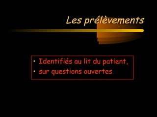 Les prélèvements
• Identifiés au lit du patient,
• sur questions ouvertes
 