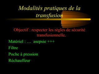Modalités pratiques de la
transfusion
Objectif : respecter les règles de sécurité
transfusionnelle.
Matériel : … asepsie +++
Filtre
Poche à pression
Réchauffeur
 