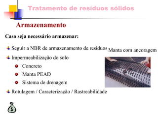 Tratamento de resíduos sólidos 
Manta com ancoragemSeguir a NBR de armazenamento de resíduosImpermeabilização do soloConcretoManta PEADSistema de drenagemRotulagem / Caracterização / Rastreabilidade 
Caso seja necessário armazenar: 
Armazenamento  