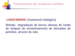 Tratamento de resíduos sólidos 
--LANDFARMINGLANDFARMING(tratamento biol(biolóógico) gico) MMéétodo degradatodo degradaçãção de borras oleosas de fundo o de tanques de armazenamento de derivados de petrpetróóleo, atravleo, atravéés do solo. s  