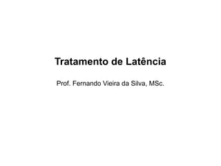 Tratamento de Latência
Prof. Fernando Vieira da Silva, MSc.
 