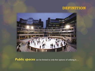 DEFINITION

Public spaces can be limited to only few options of utilizing it….

 