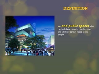 DEFINITION

…and public spaces also
can be fully occupied to any functions
and fulfill any certain needs of the
people.

 