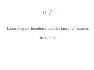 Launching and learning should be fast and frequent.
True / False
#7
 