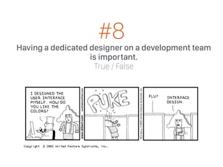 Having a dedicated designer on a development team
is important.
True / False
#8
 