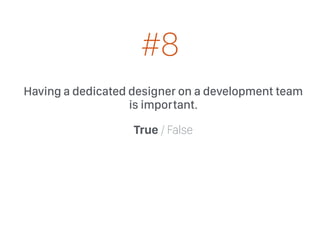 Having a dedicated designer on a development team
is important.
True / False
#8
 